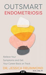Endometriosis does not have to ruin your career. Wouldn't it be nice to stop worrying about how your endometriosis symptoms are going to hold you back from hitting your career goals? Or to have tools that you can use to reduce your pain and manage your energy so you don't have to miss out on important opportunities? Sometimes, it can feel like endometriosis is controlling your life. Sought-after endometriosis, pelvic pain, and nutrition expert Dr. Jessica Drummond, DCN, CNS, PT, has helped thousands of women relieve their pelvic pain in over twenty years of practice. In Outsmart Endometriosis, she offers not another “one-size-fits-none endo diet,” but a comprehensive approach to managing your symptoms using simple, repeatable strategies, and without having to wait for an appointment with your doctor. In Outsmart Endometriosis, Dr. Drummond can help you to: Stop missing important work meetings or deadlines because of your endometriosis pain, fatigue, anxiety, and/or digestive symptoms Let go of your worries about your fertility Clear your brain fog so you can do your best work Get control over your symptoms so you can feel more comfortable, and no longer just power through or be forced to quit Build a team of the right professionals to support you along the way Read Outsmart Endometriosis and become the boss of your symptoms and your career.